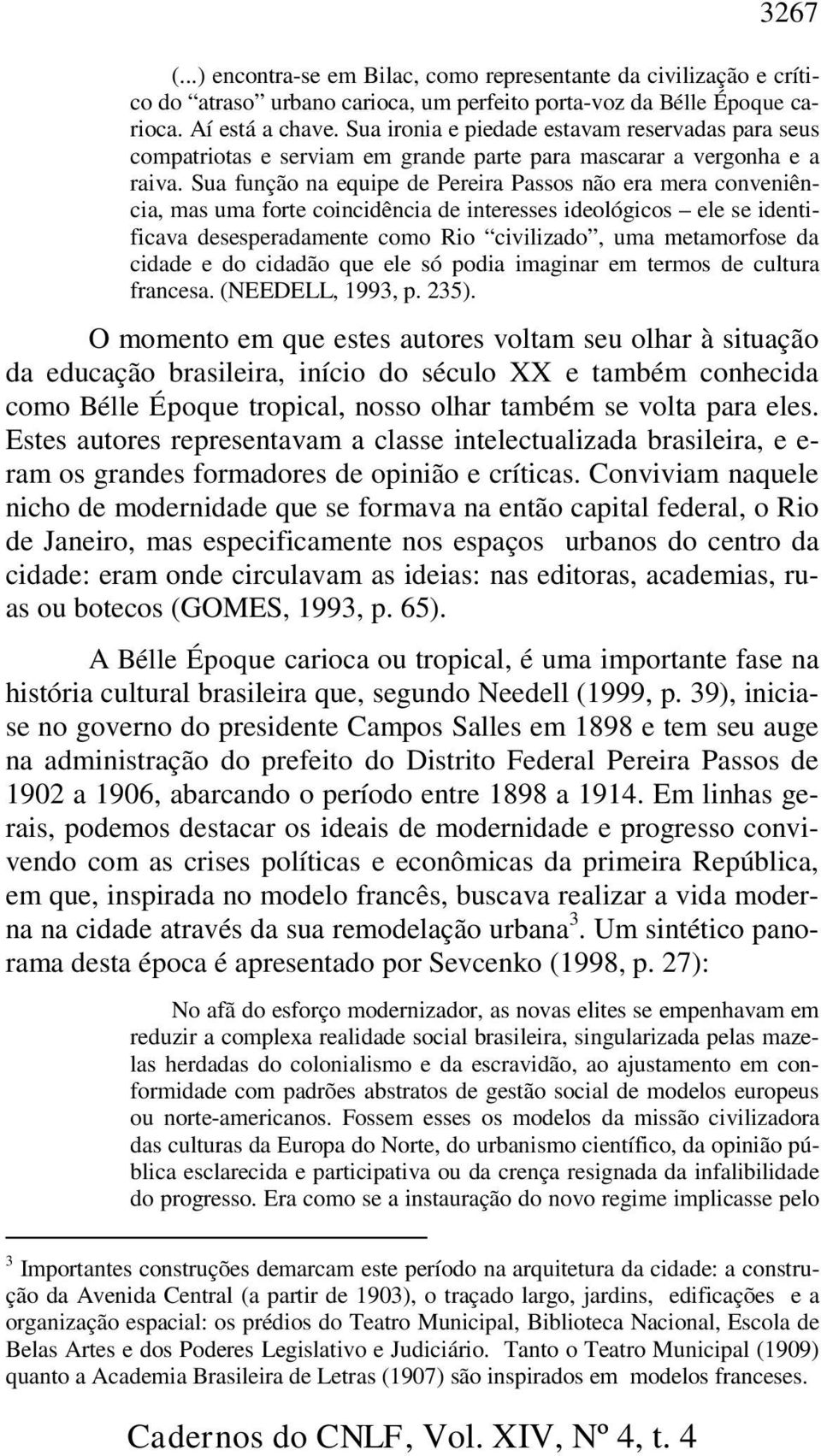 Sua função na equipe de Pereira Passos não era mera conveniência, mas uma forte coincidência de interesses ideológicos ele se identificava desesperadamente como Rio civilizado, uma metamorfose da