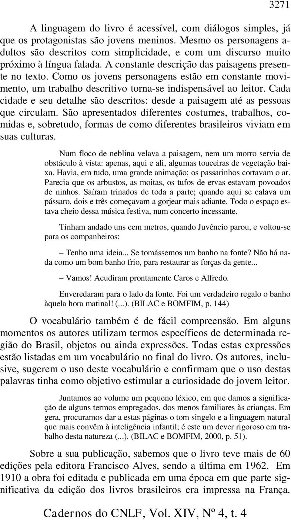 Como os jovens personagens estão em constante movimento, um trabalho descritivo torna-se indispensável ao leitor. Cada cidade e seu detalhe são descritos: desde a paisagem até as pessoas que circulam.