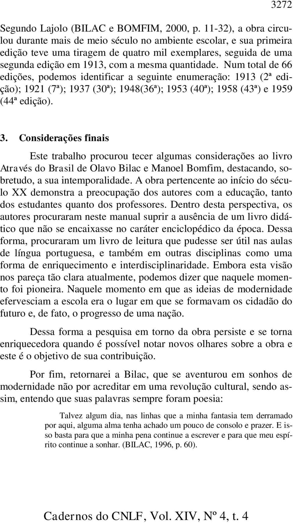 Num total de 66 edições, podemos identificar a seguinte enumeração: 1913 (2ª edição); 1921 (7ª); 1937 (30ª); 1948(36ª); 1953 (40ª); 1958 (43ª) e 1959 (44ª edição). 3.