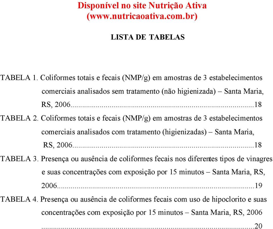 Coliformes totais e fecais (NMP/g) em amostras de 3 estabelecimentos comerciais analisados com tratamento (higienizadas) Santa Maria, RS, 2006...18 TABELA 3.