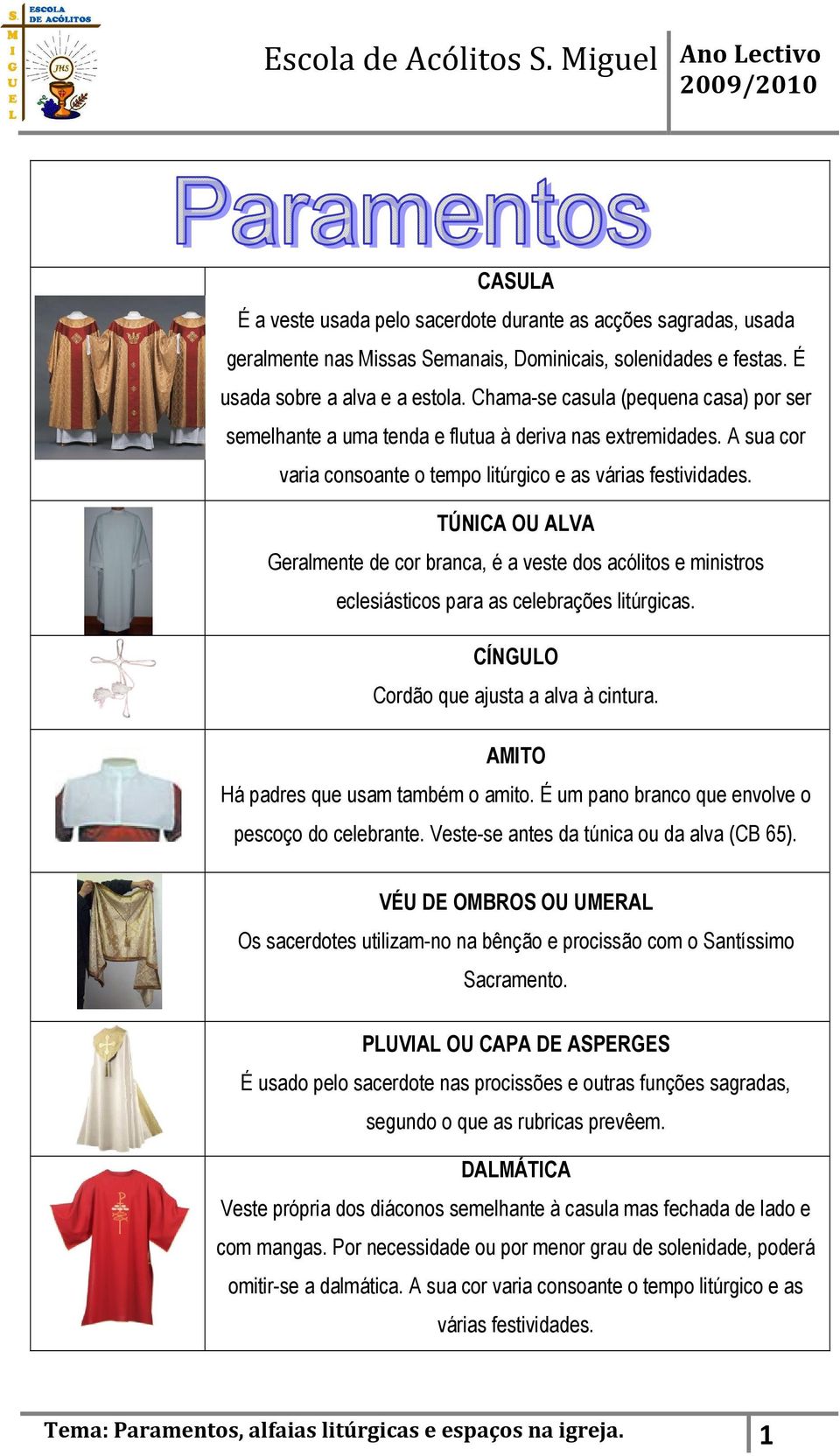 TÚNICA OU ALVA Geralmente de cor branca, é a veste dos acólitos e ministros eclesiásticos para as celebrações litúrgicas. CÍNGULO Cordão que ajusta a alva à cintura.