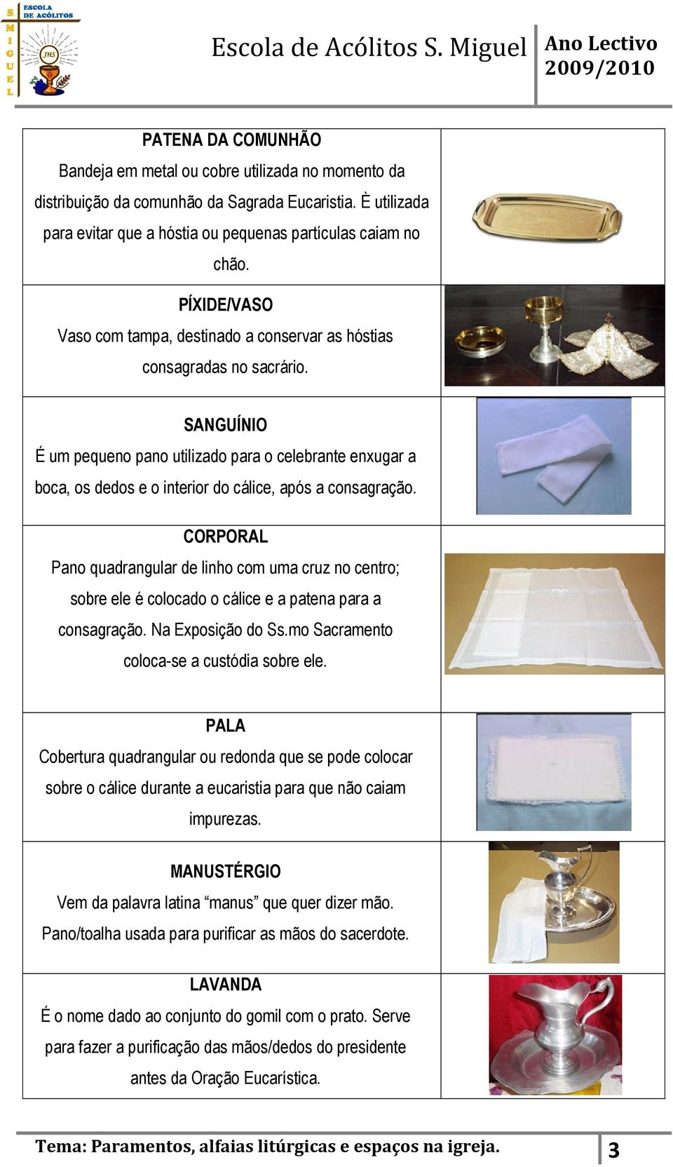 SANGUÍNIO É um pequeno pano utilizado para o celebrante enxugar a boca, os dedos e o interior do cálice, após a consagração.