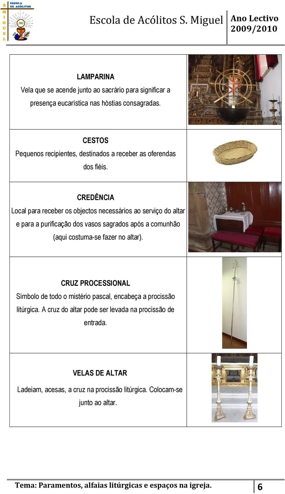 CREDÊNCIA Local para receber os objectos necessários ao serviço do altar e para a purificação dos vasos sagrados após a comunhão (aqui costuma-se