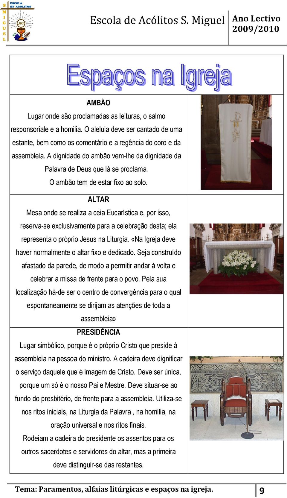 ALTAR Mesa onde se realiza a ceia Eucarística e, por isso, reserva-se exclusivamente para a celebração desta; ela representa o próprio Jesus na Liturgia.