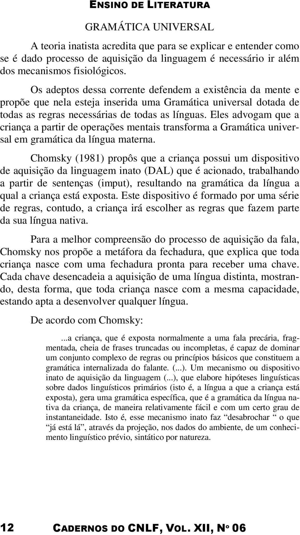 Eles advogam que a criança a partir de operações mentais transforma a Gramática universal em gramática da língua materna.