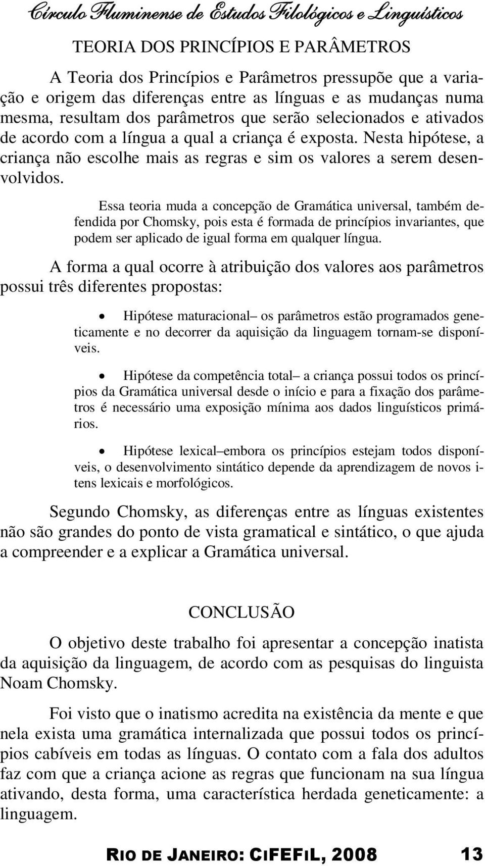 Nesta hipótese, a criança não escolhe mais as regras e sim os valores a serem desenvolvidos.