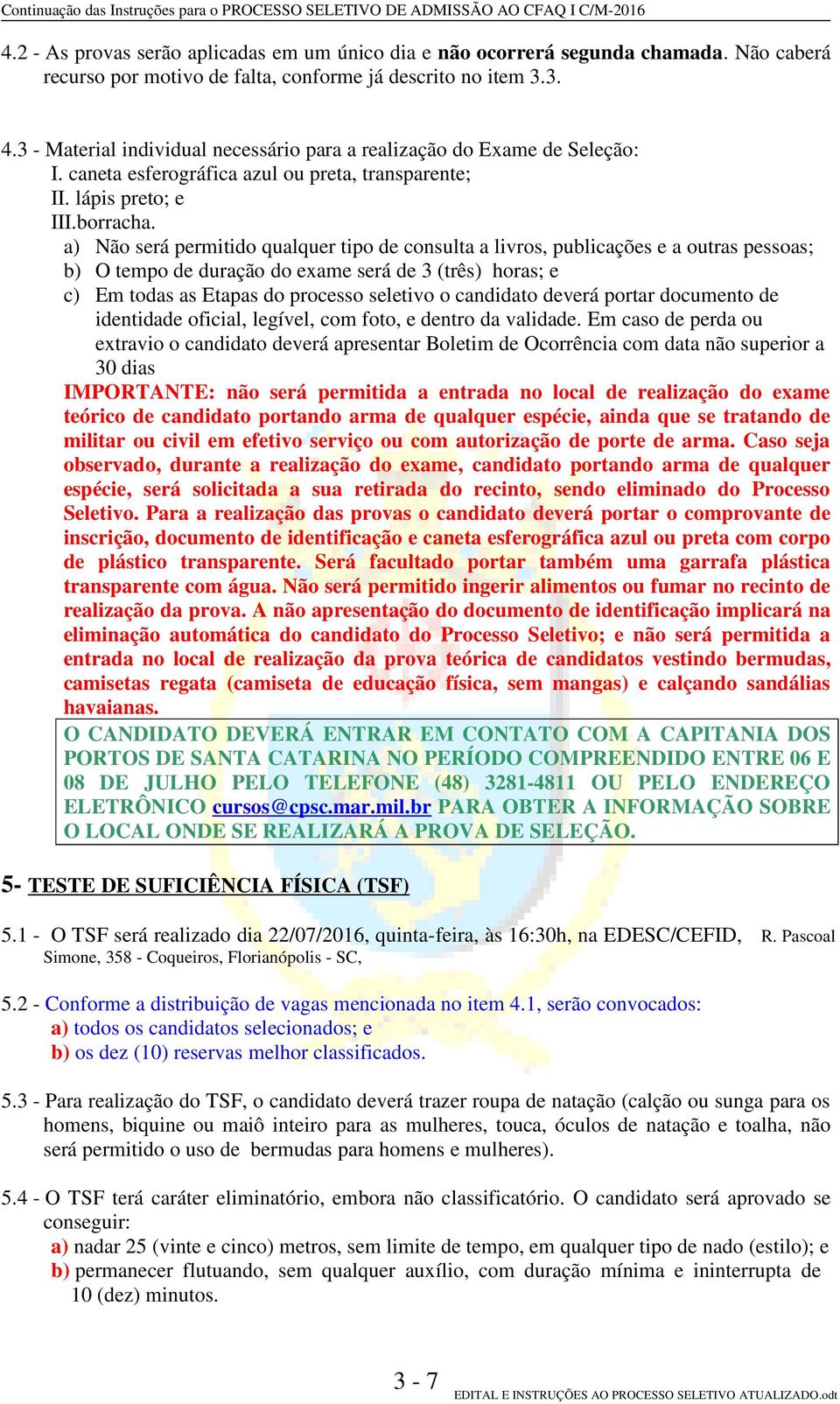 a) Não será permitido qualquer tipo de consulta a livros, publicações e a outras pessoas; b) O tempo de duração do exame será de 3 (três) horas; e c) Em todas as Etapas do processo seletivo o