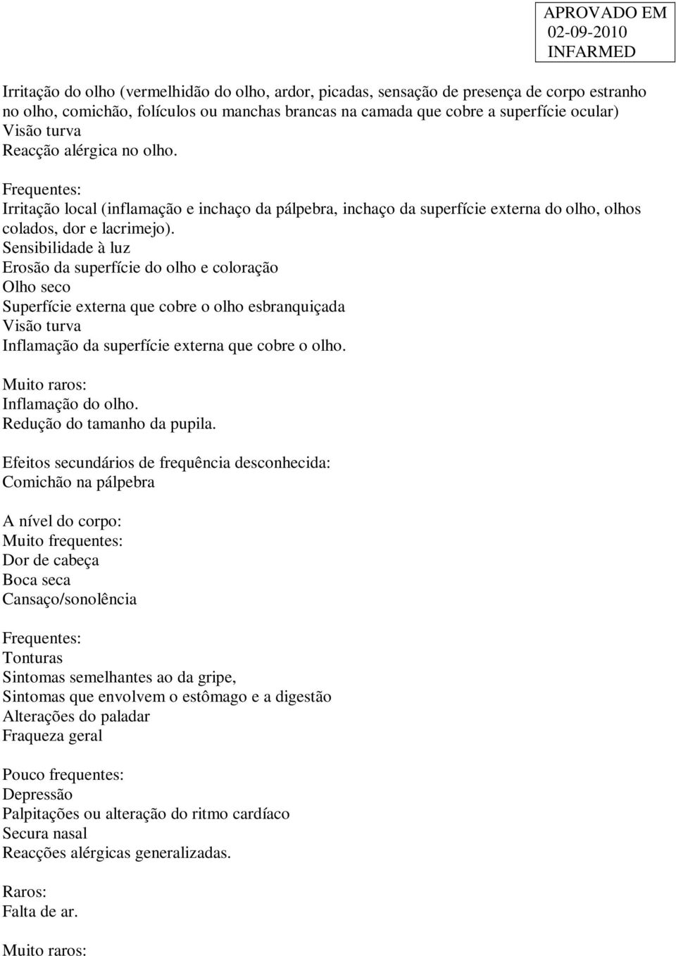 Sensibilidade à luz Erosão da superfície do olho e coloração Olho seco Superfície externa que cobre o olho esbranquiçada Visão turva Inflamação da superfície externa que cobre o olho.