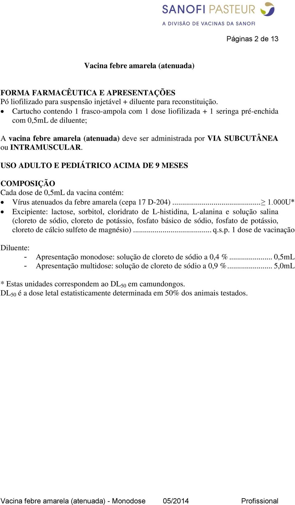 USO ADULTO E PEDIÁTRICO ACIMA DE 9 MESES COMPOSIÇÃO Cada dose de 0,5mL da vacina contém: Vírus atenuados da febre amarela (cepa 17