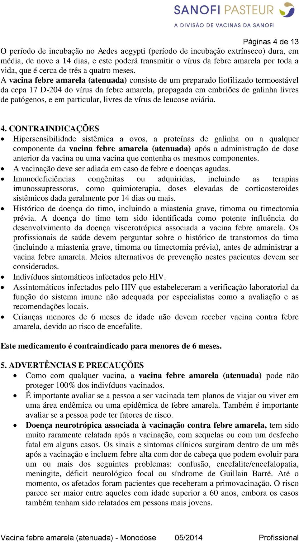 A vacina febre amarela (atenuada) consiste de um preparado liofilizado termoestável da cepa 17 D-204 do vírus da febre amarela, propagada em embriões de galinha livres de patógenos, e em particular,