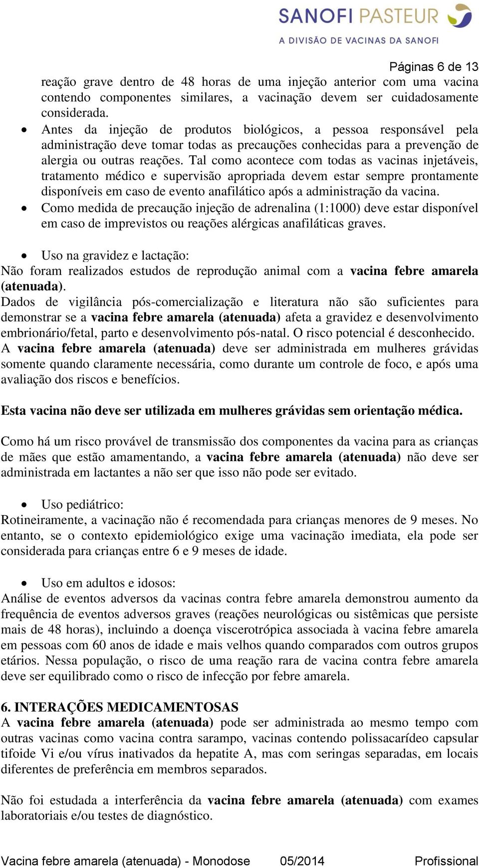 Tal como acontece com todas as vacinas injetáveis, tratamento médico e supervisão apropriada devem estar sempre prontamente disponíveis em caso de evento anafilático após a administração da vacina.