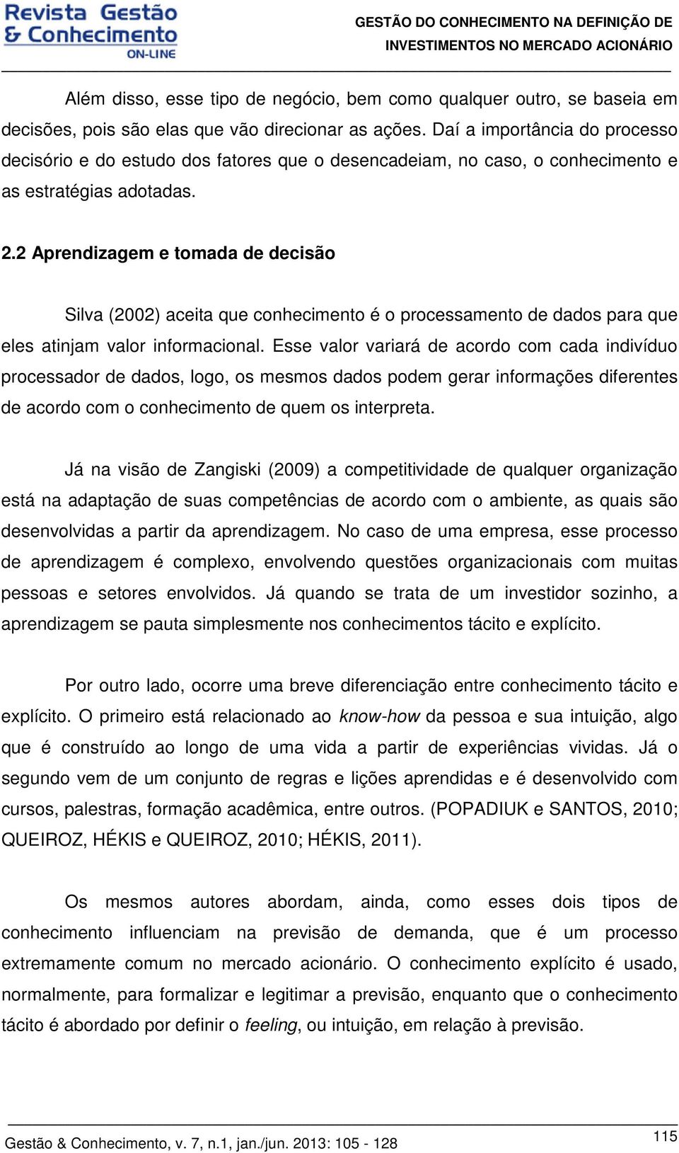 2 Aprendizagem e tomada de decisão Silva (2002) aceita que conhecimento é o processamento de dados para que eles atinjam valor informacional.