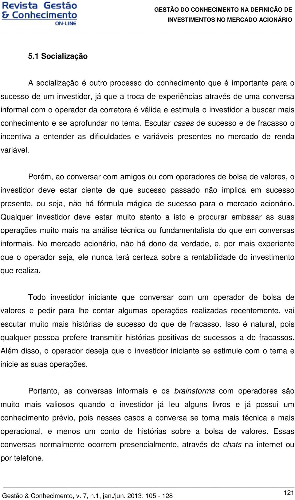 Escutar cases de sucesso e de fracasso o incentiva a entender as dificuldades e variáveis presentes no mercado de renda variável.