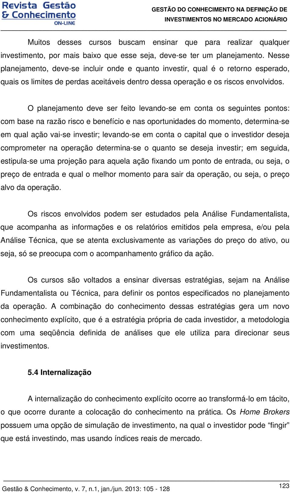 O planejamento deve ser feito levando-se em conta os seguintes pontos: com base na razão risco e benefício e nas oportunidades do momento, determina-se em qual ação vai-se investir; levando-se em