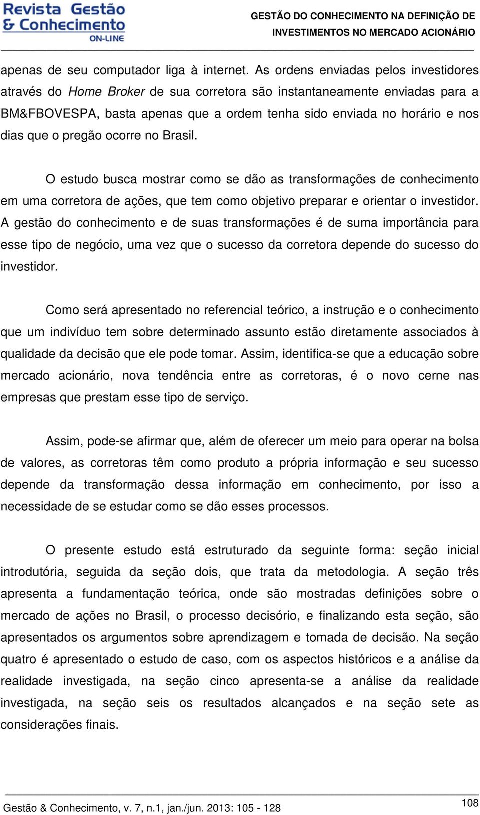 pregão ocorre no Brasil. O estudo busca mostrar como se dão as transformações de conhecimento em uma corretora de ações, que tem como objetivo preparar e orientar o investidor.