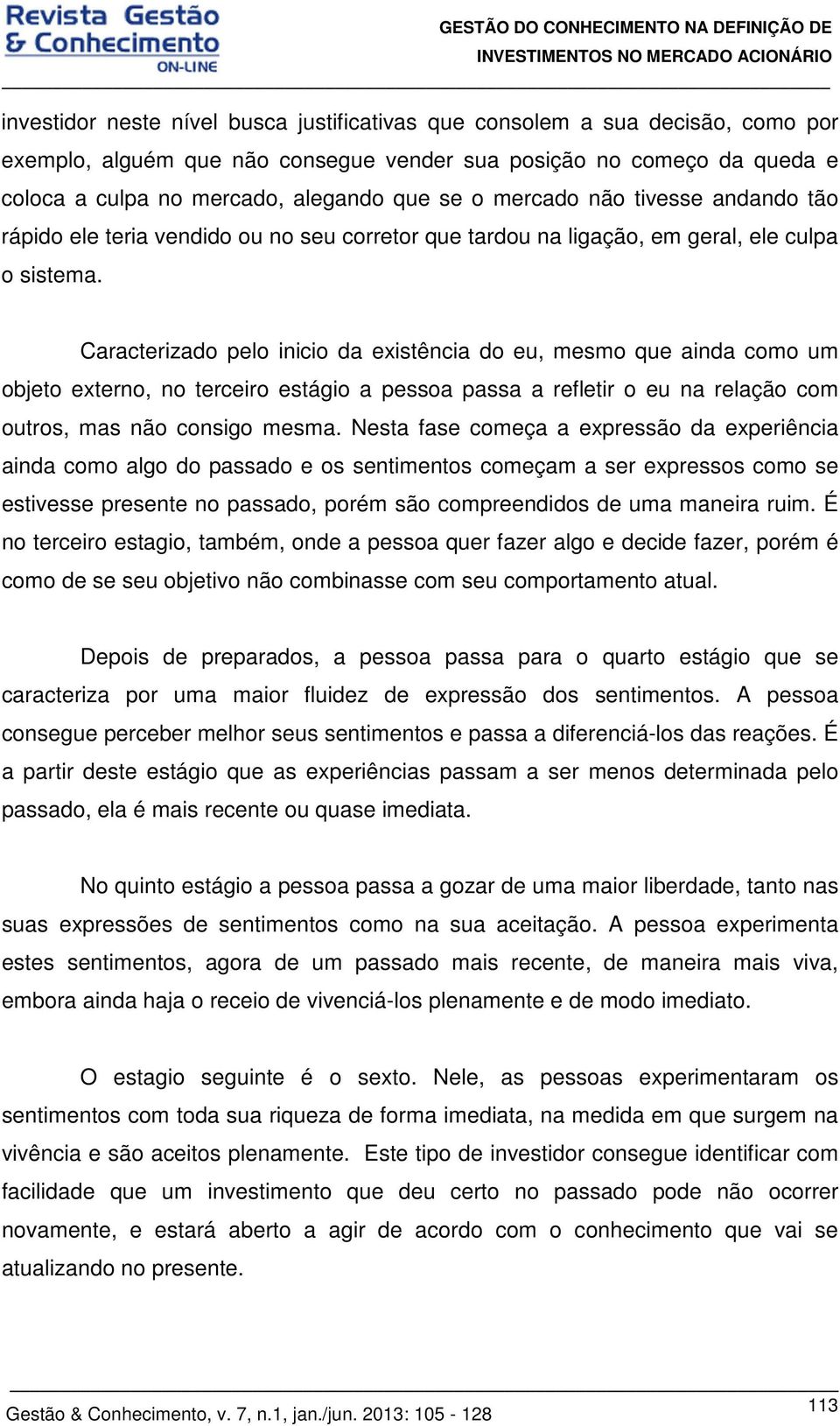 Caracterizado pelo inicio da existência do eu, mesmo que ainda como um objeto externo, no terceiro estágio a pessoa passa a refletir o eu na relação com outros, mas não consigo mesma.