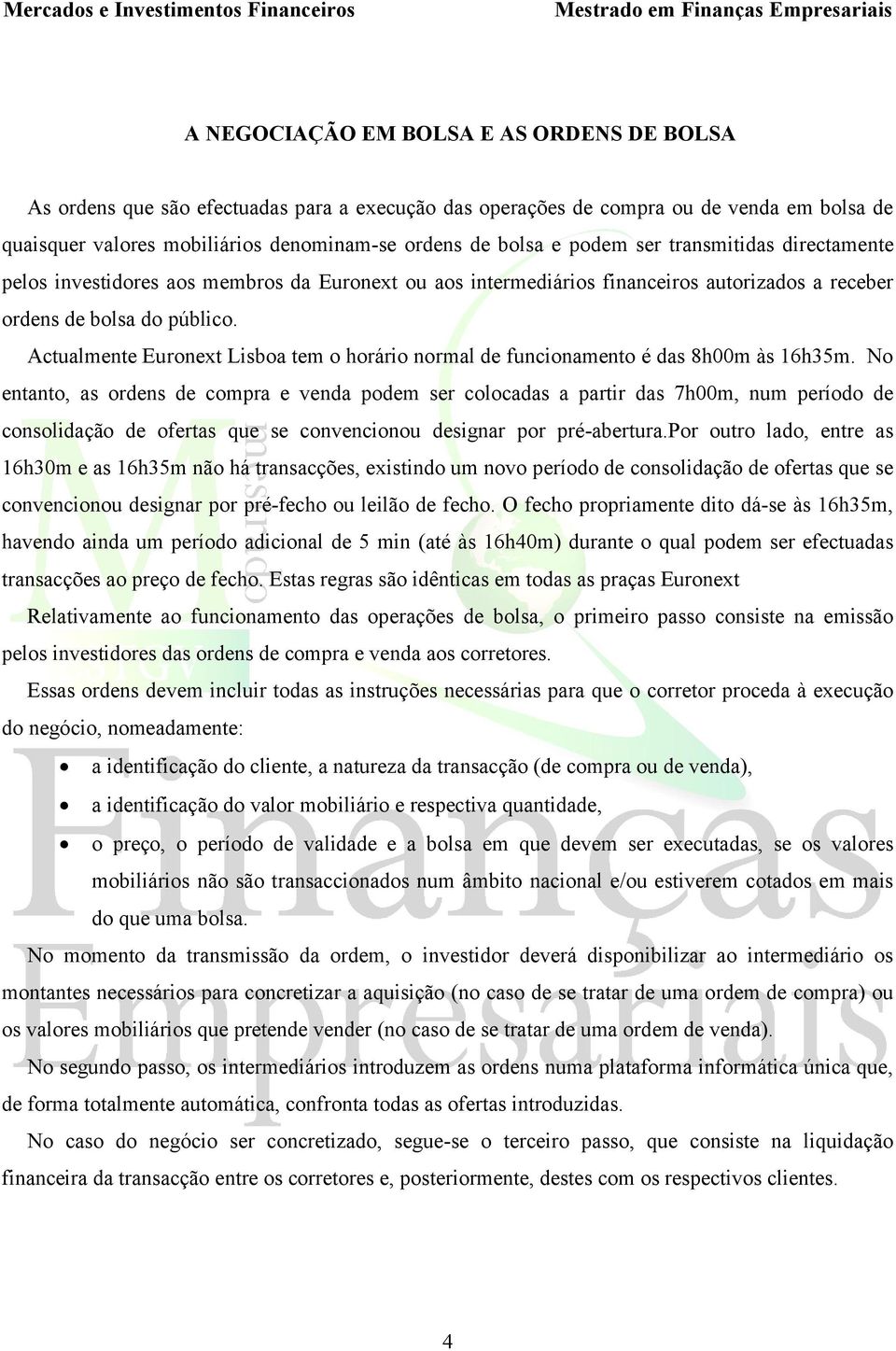 Actualmente Euronext Lisboa tem o horário normal de funcionamento é das 8h00m às 16h35m.