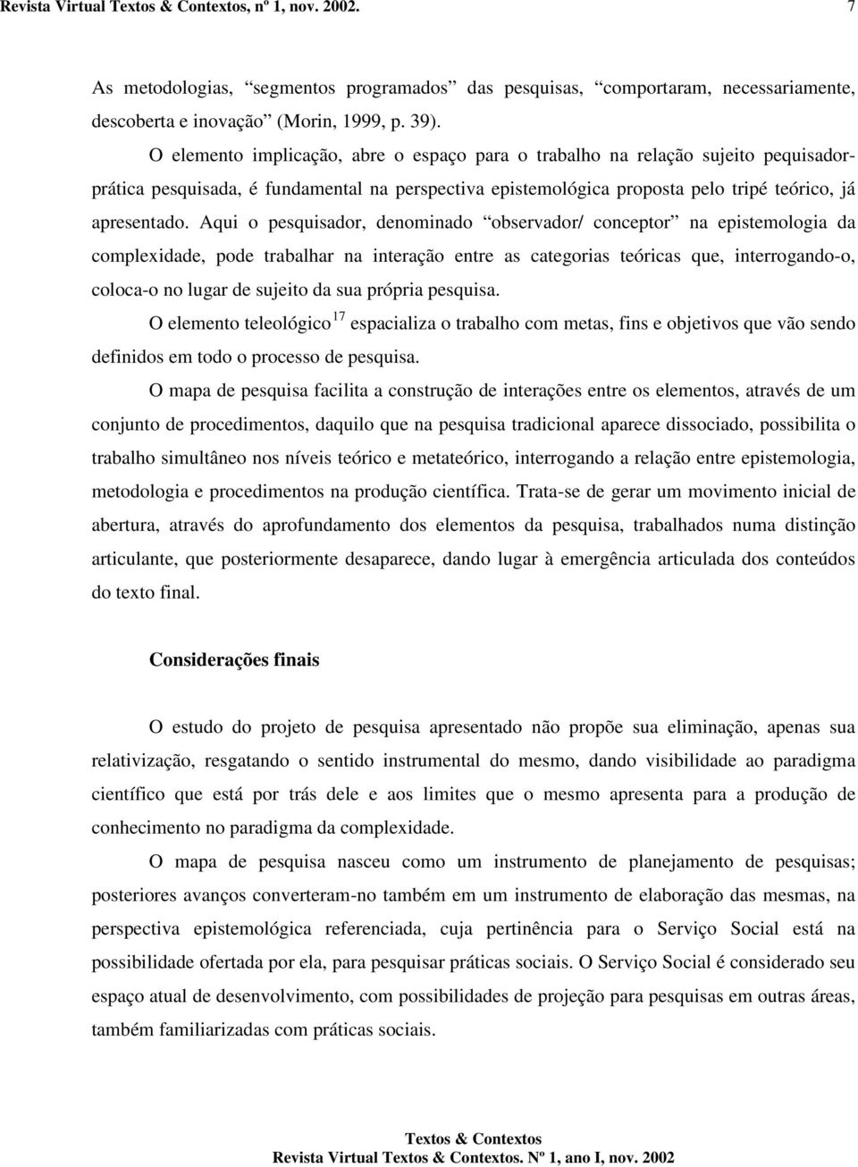 Aqui o pesquisador, denominado observador/ conceptor na epistemologia da complexidade, pode trabalhar na interação entre as categorias teóricas que, interrogando-o, coloca-o no lugar de sujeito da