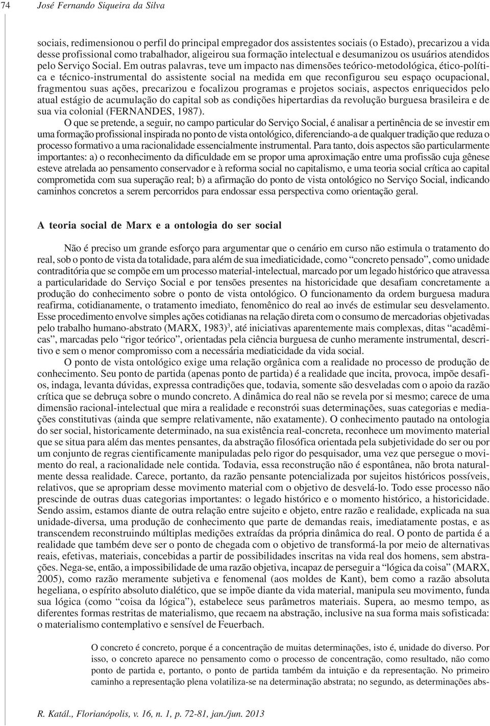 Em outras palavras, teve um impacto nas dimensões teórico-metodológica, ético-política e técnico-instrumental do assistente social na medida em que reconfigurou seu espaço ocupacional, fragmentou