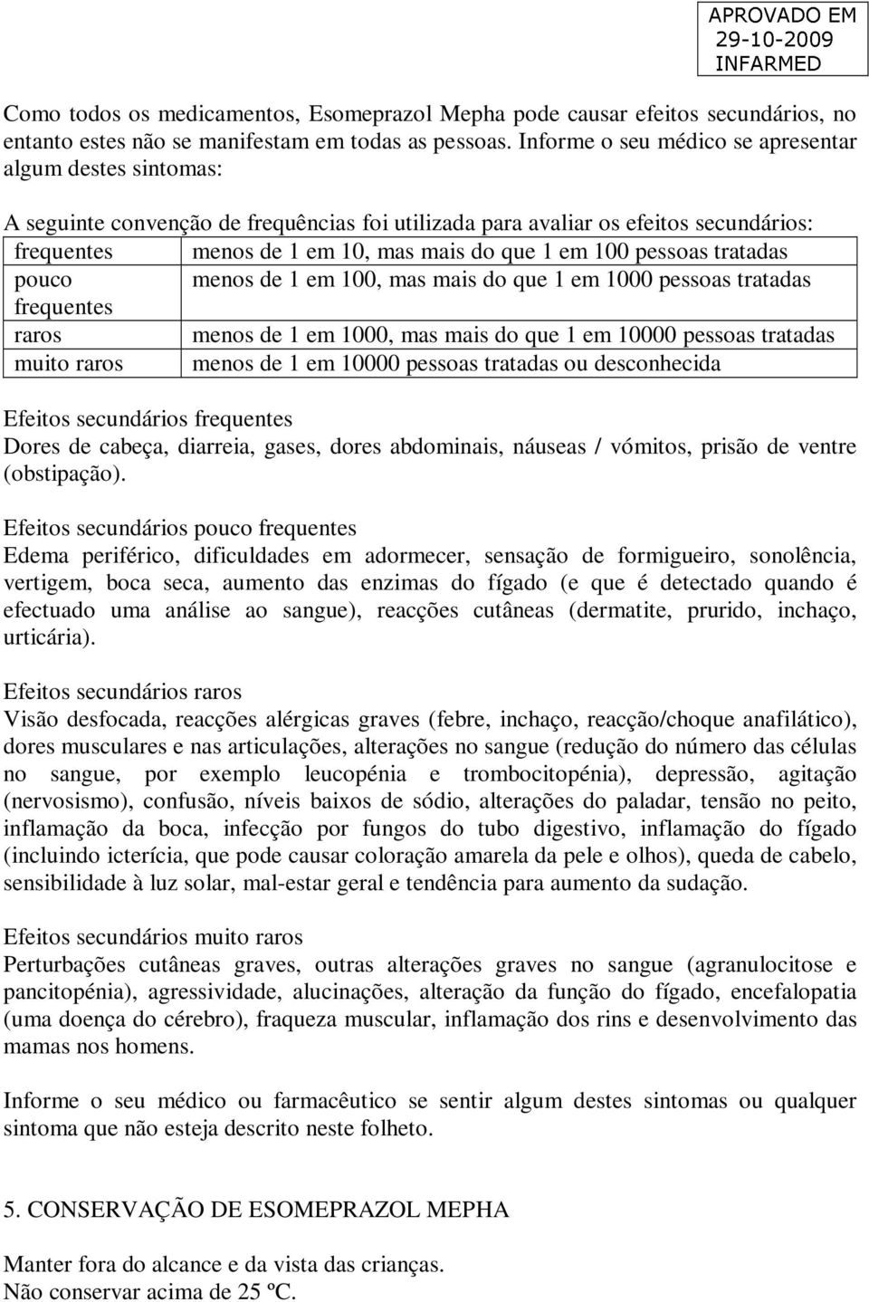 pessoas tratadas pouco menos de 1 em 100, mas mais do que 1 em 1000 pessoas tratadas frequentes raros menos de 1 em 1000, mas mais do que 1 em 10000 pessoas tratadas muito raros menos de 1 em 10000