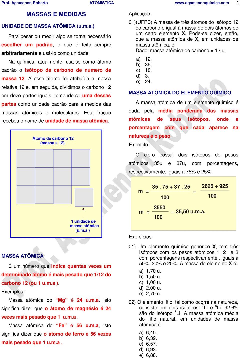 A esse átomo foi atribuída a massa relativa 12 e, em seguida, dividimos o carbono 12 em doze partes iguais, tomando-se uma dessas partes como unidade padrão para a medida das massas atômicas e