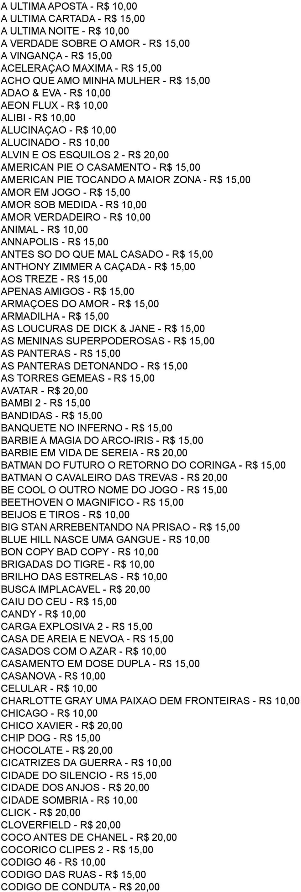 A MAIOR ZONA - R$ 15,00 AMOR EM JOGO - R$ 15,00 AMOR SOB MEDIDA - R$ 10,00 AMOR VERDADEIRO - R$ 10,00 ANIMAL - R$ 10,00 ANNAPOLIS - R$ 15,00 ANTES SO DO QUE MAL CASADO - R$ 15,00 ANTHONY ZIMMER A