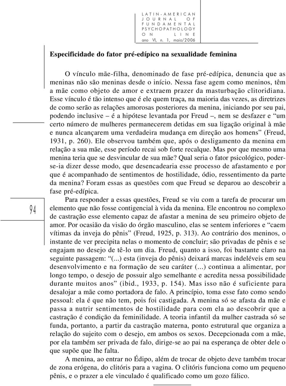 Esse vínculo é tão intenso que é ele quem traça, na maioria das vezes, as diretrizes de como serão as relações amorosas posteriores da menina, iniciando por seu pai, podendo inclusive é a hipótese