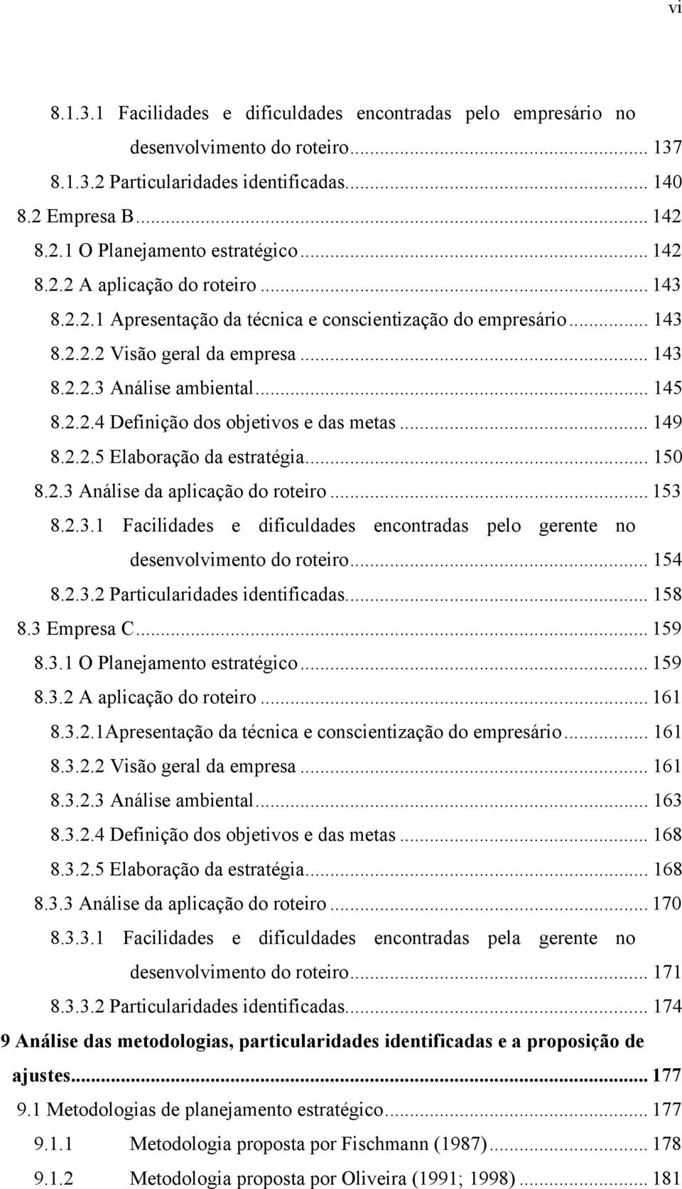 .. 149 8.2.2.5 Elaboração da estratégia... 150 8.2.3 Análise da aplicação do roteiro... 153 8.2.3.1 Facilidades e dificuldades encontradas pelo gerente no desenvolvimento do roteiro... 154 8.2.3.2 Particularidades identificadas.