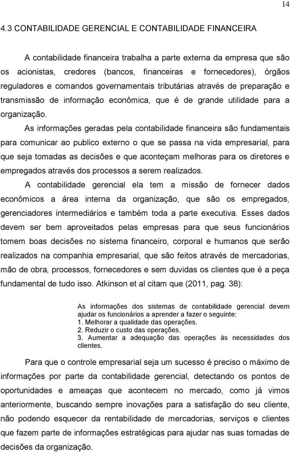 As informações geradas pela contabilidade financeira são fundamentais para comunicar ao publico externo o que se passa na vida empresarial, para que seja tomadas as decisões e que aconteçam melhoras