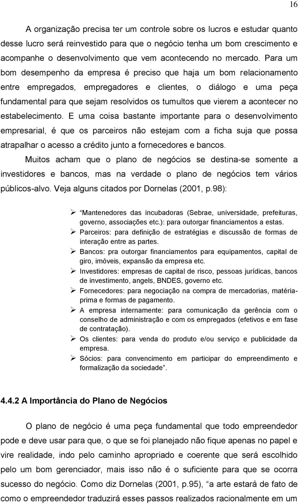 Para um bom desempenho da empresa é preciso que haja um bom relacionamento entre empregados, empregadores e clientes, o diálogo e uma peça fundamental para que sejam resolvidos os tumultos que vierem