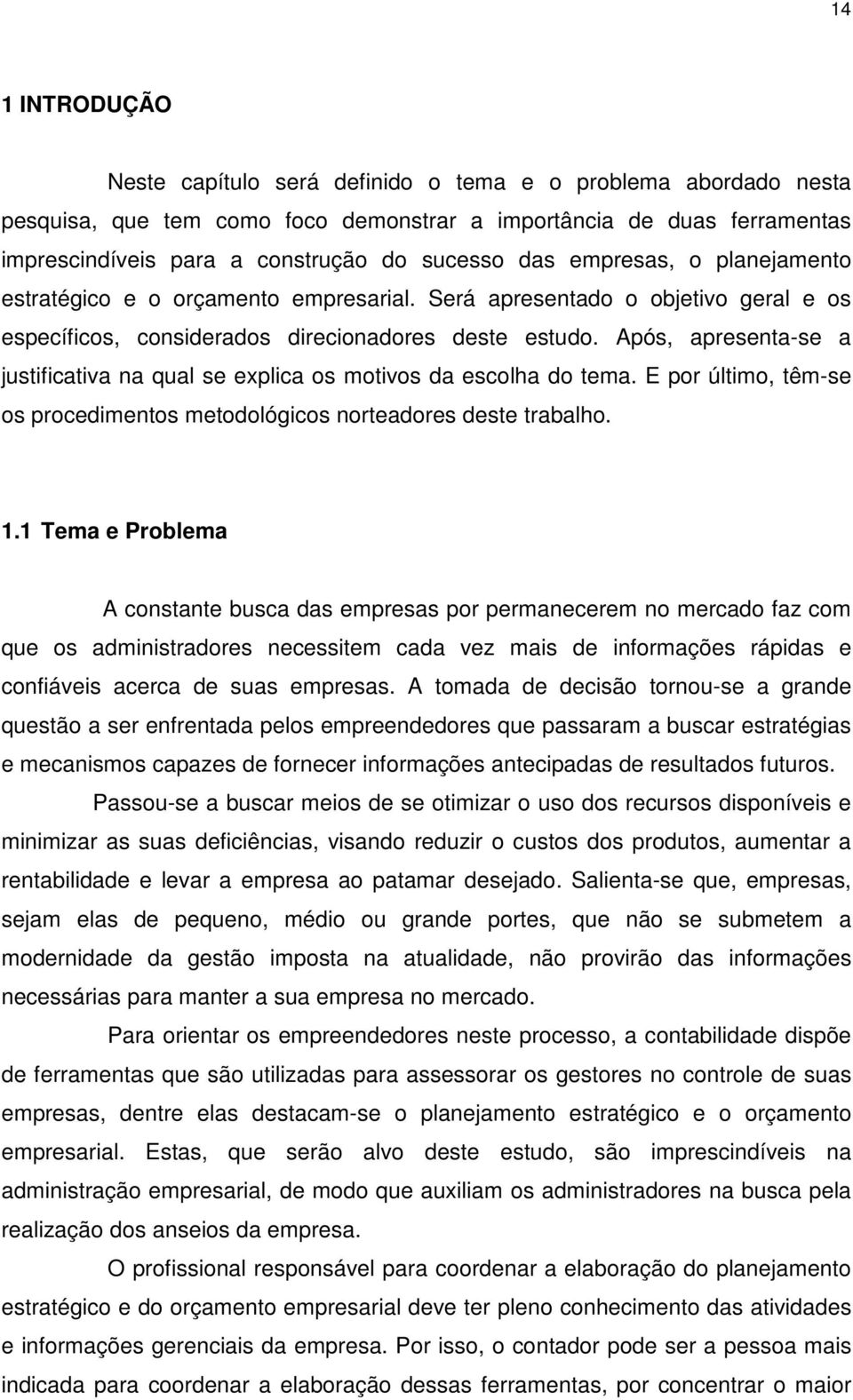 Após, apresenta-se a justificativa na qual se explica os motivos da escolha do tema. E por último, têm-se os procedimentos metodológicos norteadores deste trabalho. 1.