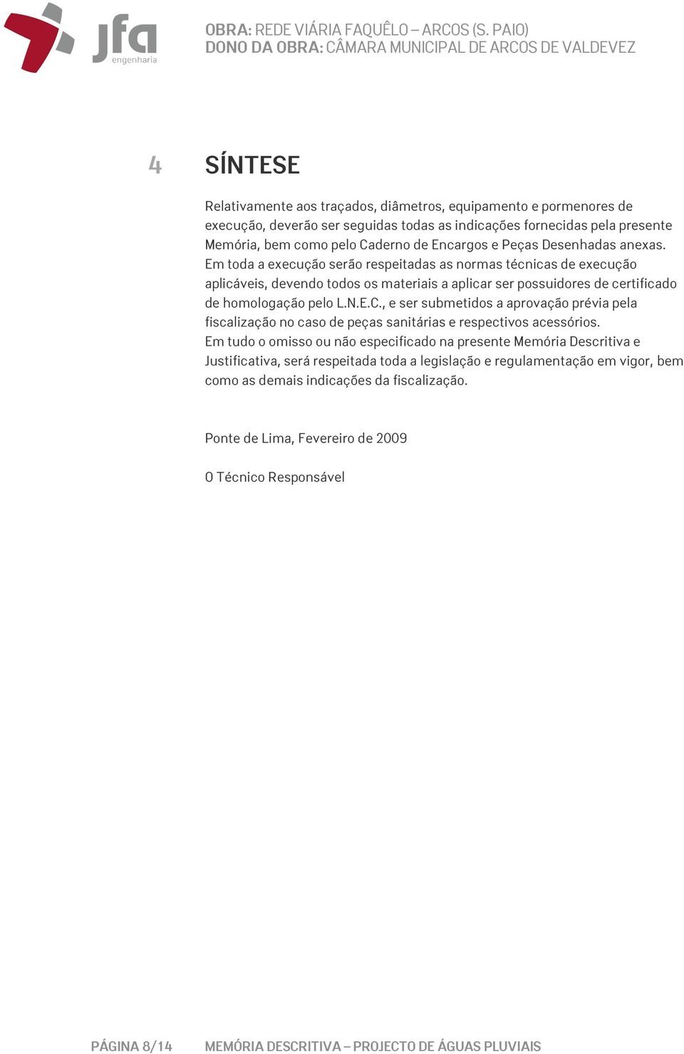 Em toda a execução serão respeitadas as normas técnicas de execução aplicáveis, devendo todos os materiais a aplicar ser possuidores de certificado de homologação pelo L.N.E.C.