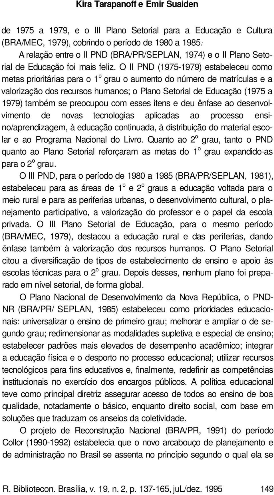 O II PND (1975-1979) estabeleceu como metas prioritárias para o 1 o grau o aumento do número de matrículas e a valorização dos recursos humanos; o Plano Setorial de Educação (1975 a 1979) também se