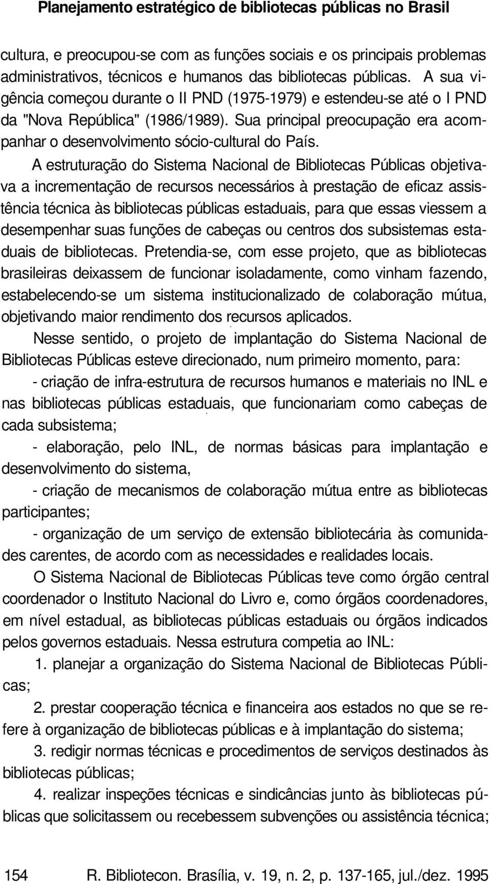 A estruturação do Sistema Nacional de Bibliotecas Públicas objetivava a incrementação de recursos necessários à prestação de eficaz assistência técnica às bibliotecas públicas estaduais, para que