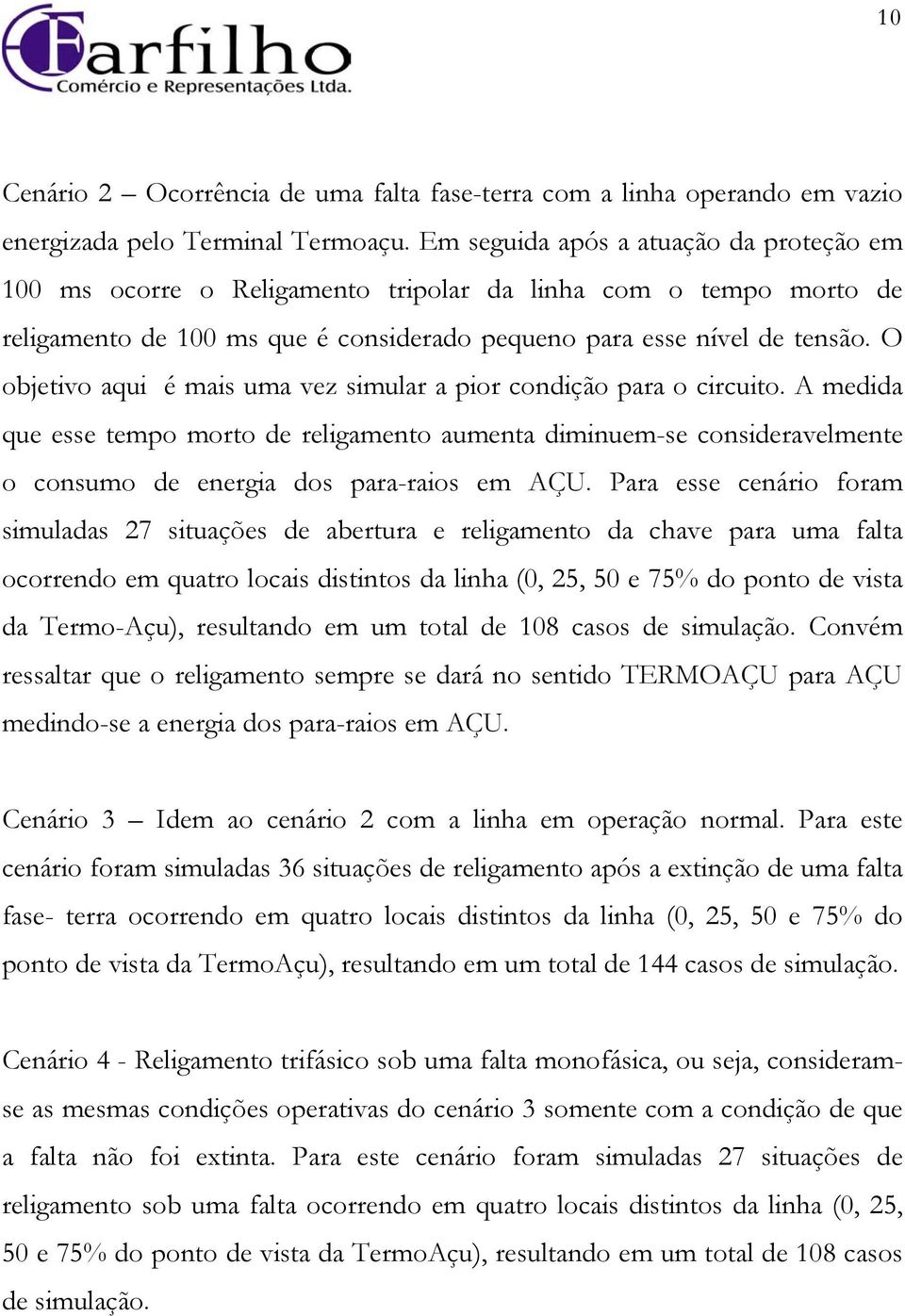 O objetivo aqui é mais uma vez simular a pior condição para o circuito. A medida que esse tempo morto de religamento aumenta diminuem-se consideravelmente o consumo de energia dos para-raios em AÇU.