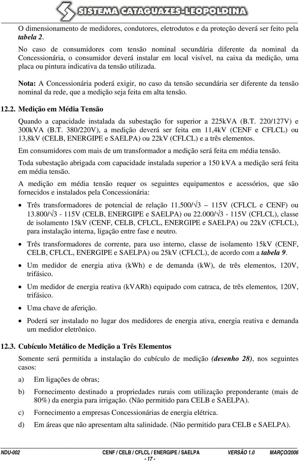 tensão utilizada. Nota: A Concessionária poderá exigir, no caso da tensão secundária ser diferente da tensão nominal da rede, que a medição seja feita em alta tensão. 12.