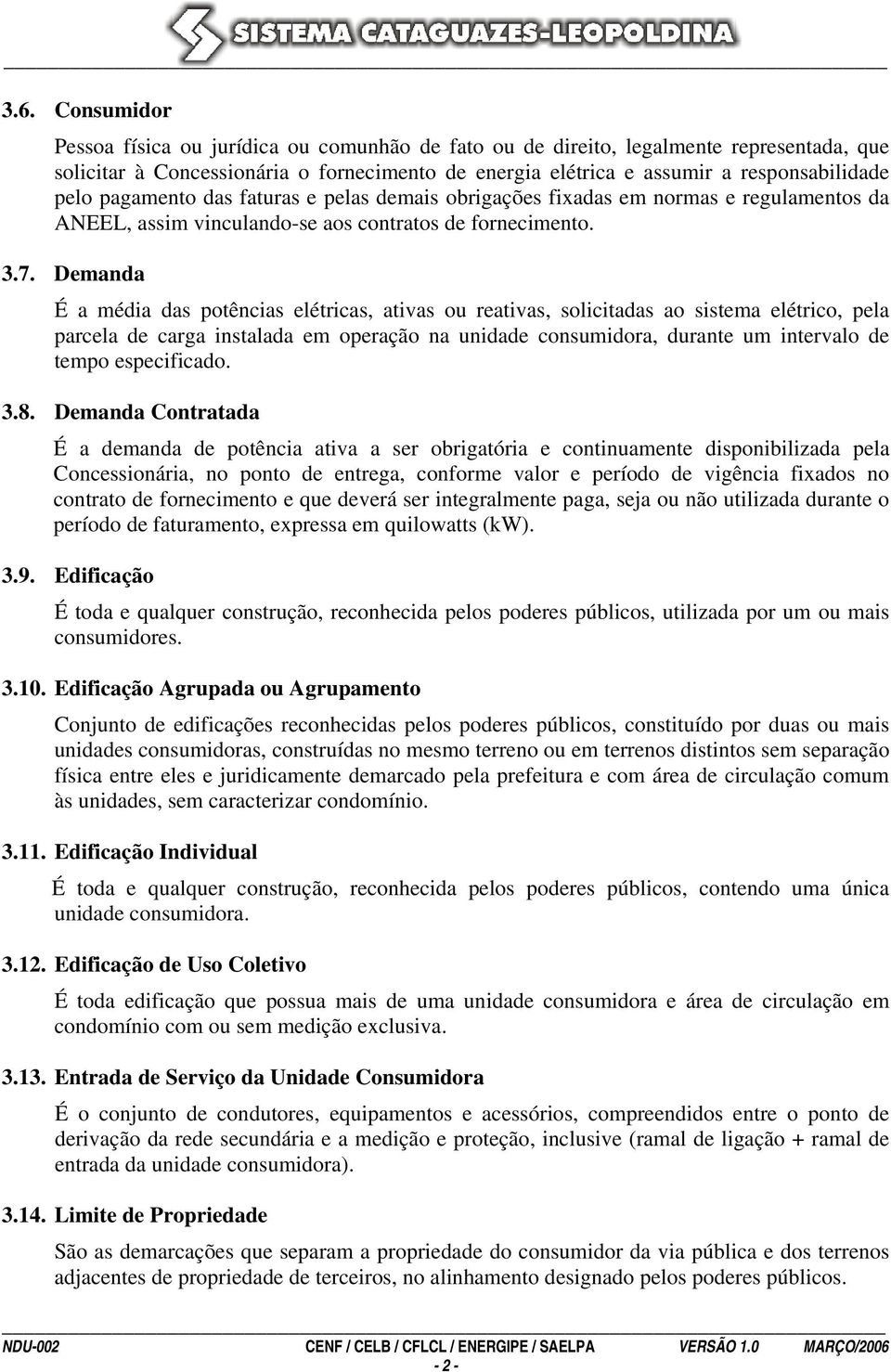 Demanda É a média das potências elétricas, ativas ou reativas, solicitadas ao sistema elétrico, pela parcela de carga instalada em operação na unidade consumidora, durante um intervalo de tempo