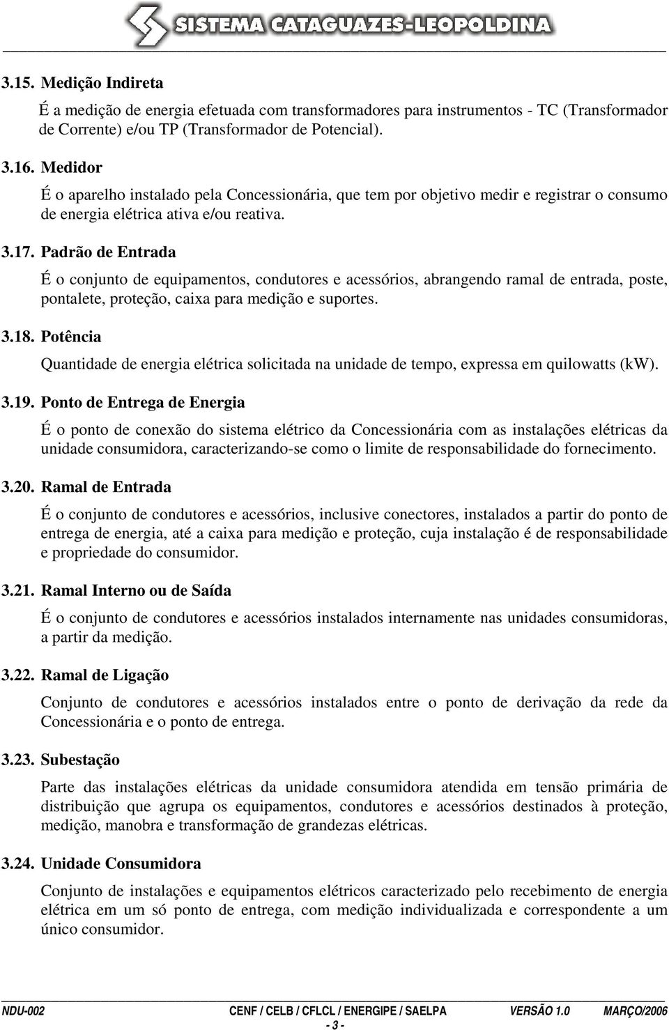 Padrão de Entrada É o conjunto de equipamentos, condutores e acessórios, abrangendo ramal de entrada, poste, pontalete, proteção, caixa para medição e suportes. 3.18.