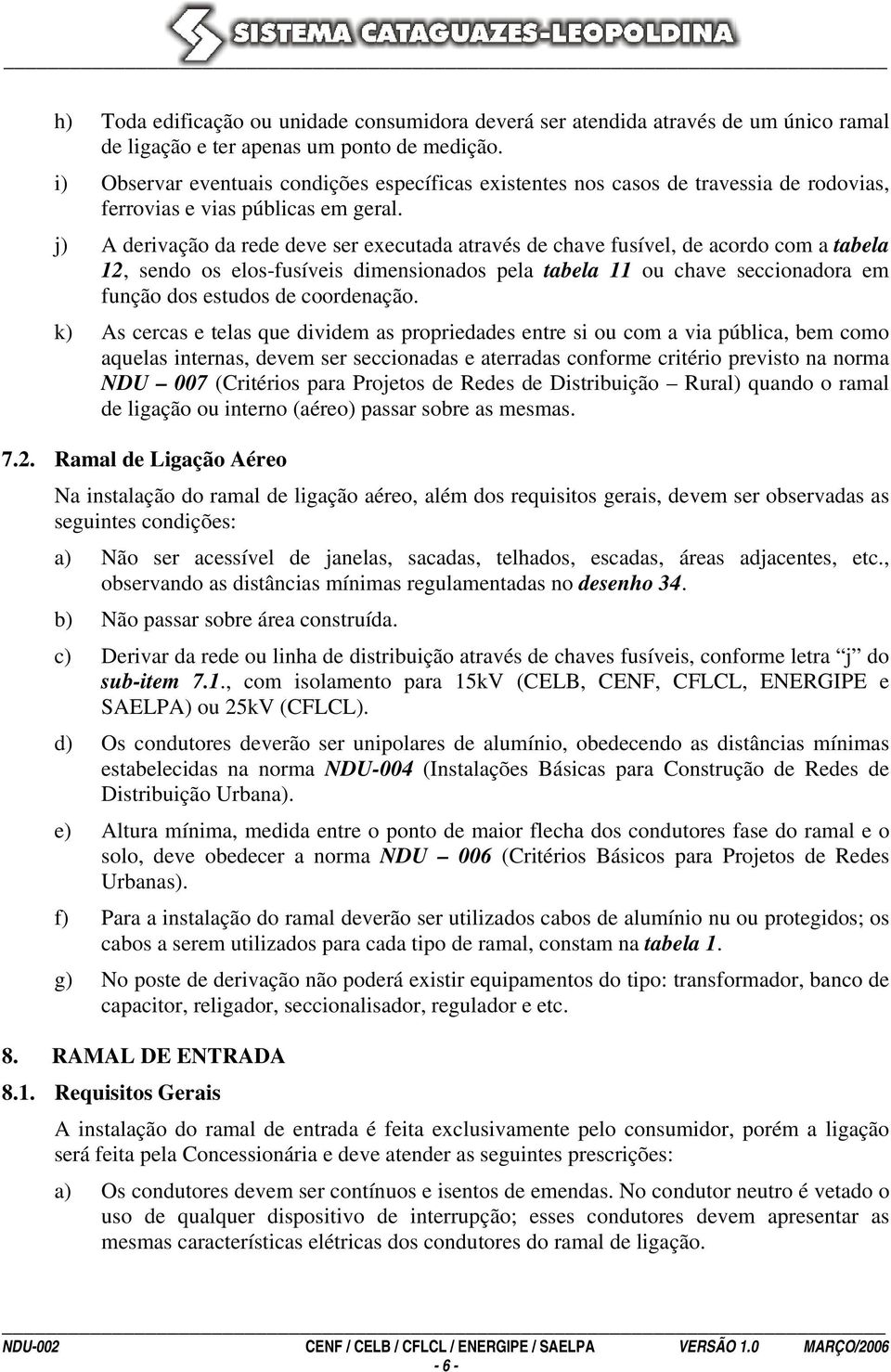 j) A derivação da rede deve ser executada através de chave fusível, de acordo com a tabela 12, sendo os elos-fusíveis dimensionados pela tabela 11 ou chave seccionadora em função dos estudos de