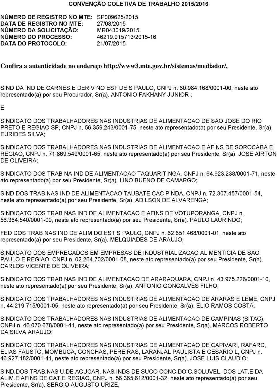 168/0001-00, neste ato representado(a) por seu Procurador, Sr(a). ANTONIO FAKHANY JUNIOR ; E SINDICATO DOS TRABALHADORES NAS INDUSTRIAS DE ALIMENTACAO DE SAO JOSE DO RIO PRETO E REGIAO SP, CNPJ n. 56.