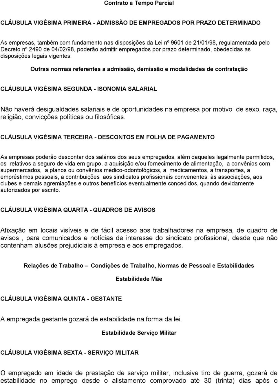 Outras normas referentes a admissão, demissão e modalidades de contratação CLÁUSULA VIGÉSIMA SEGUNDA - ISONOMIA SALARIAL Não haverá desigualdades salariais e de oportunidades na empresa por motivo de