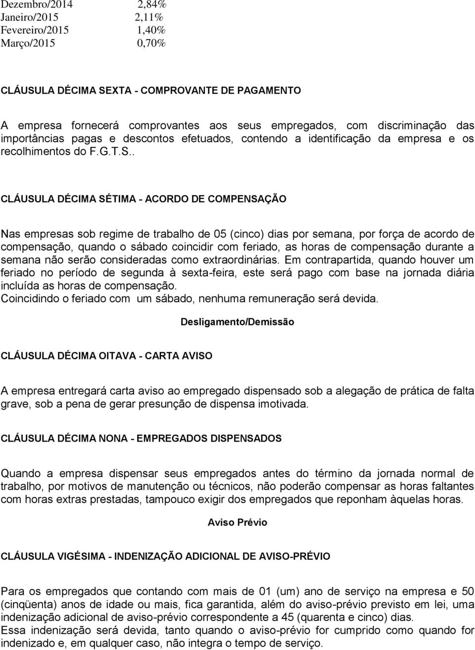 . CLÁUSULA DÉCIMA SÉTIMA - ACORDO DE COMPENSAÇÃO Nas empresas sob regime de trabalho de 05 (cinco) dias por semana, por força de acordo de compensação, quando o sábado coincidir com feriado, as horas