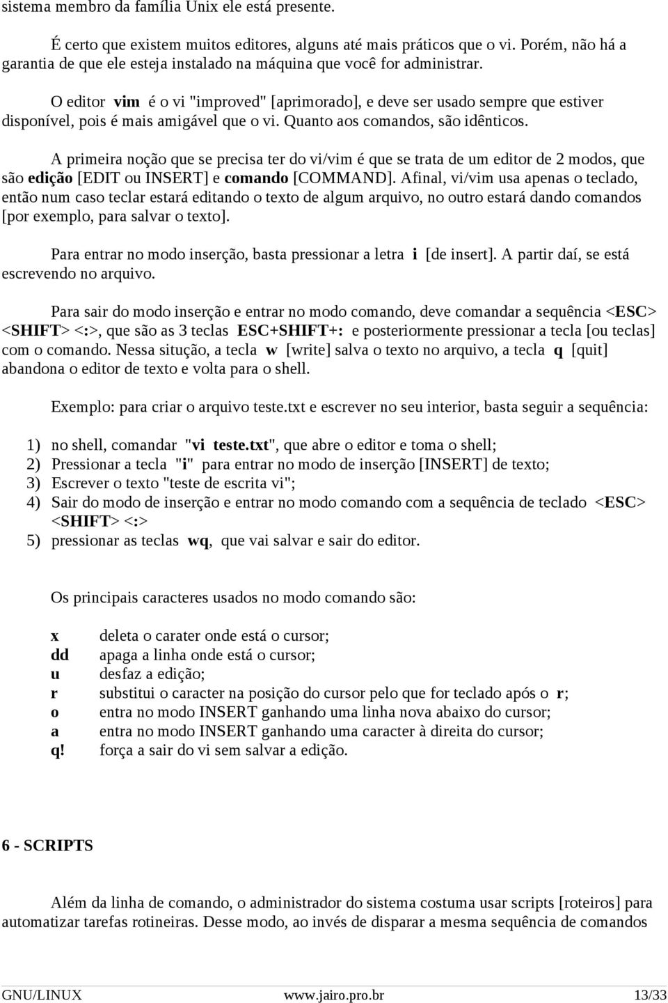 O editor vim é o vi "improved" [aprimorado], e deve ser usado sempre que estiver disponível, pois é mais amigável que o vi. Quanto aos comandos, são idênticos.