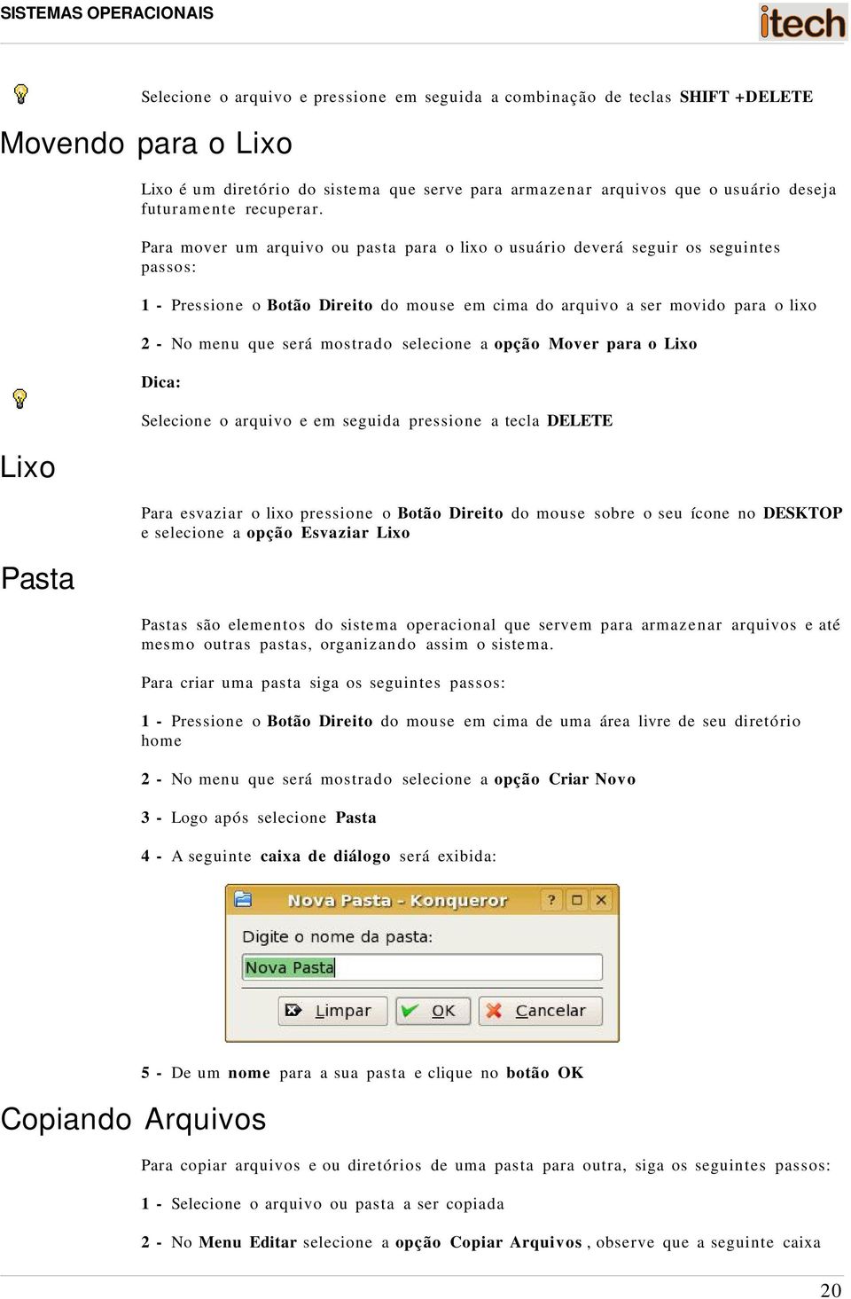 Para mover um arquivo ou pasta para o lixo o usuário deverá seguir os seguintes passos: 1 - Pressione o Botão Direito do mouse em cima do arquivo a ser movido para o lixo 2 - No menu que será mostra