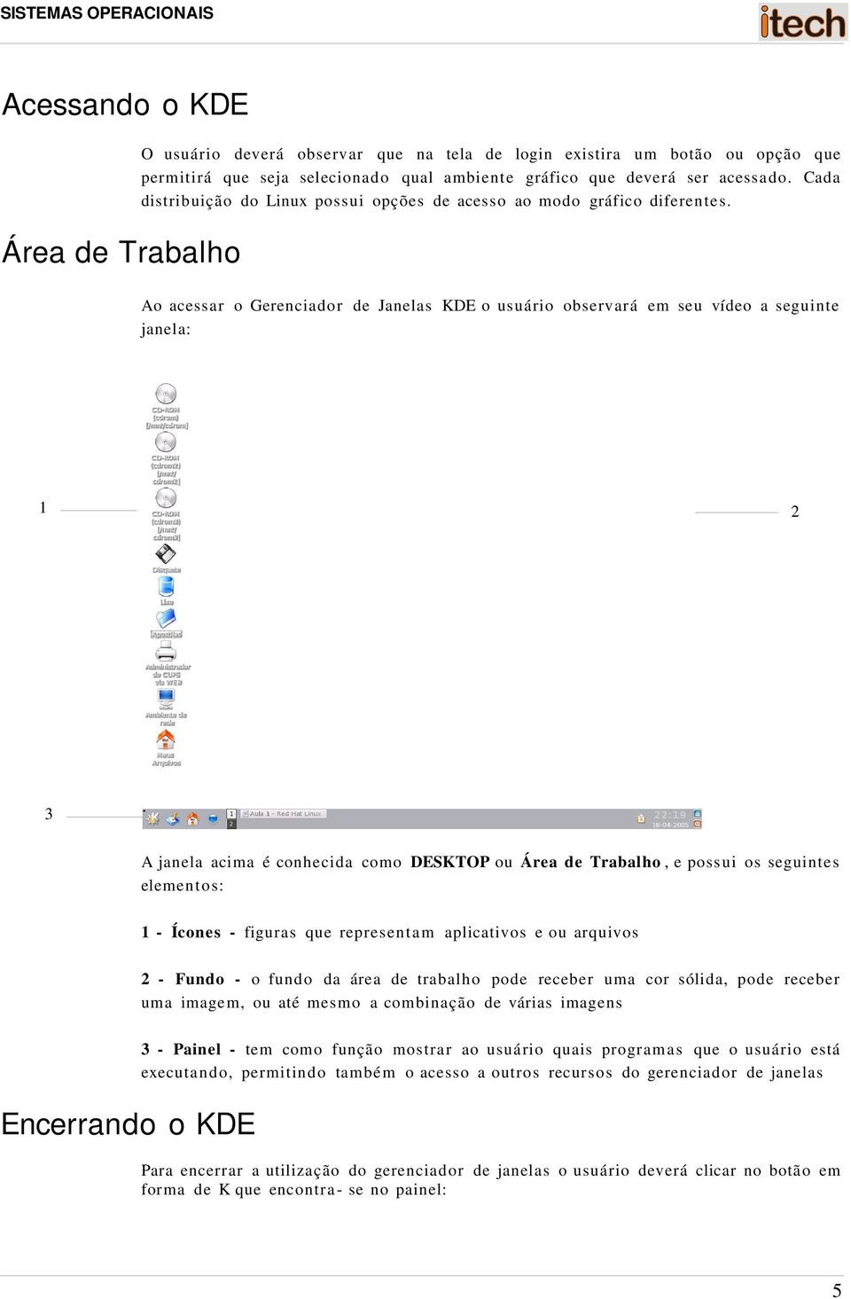 Área de Trabalho Ao acessar o Gerenciador de Janelas KDE o usuário observará em seu vídeo a seguinte janela: 1 2 3 A janela acima é conhecida como DESKTOP ou Área de Trabalho, e poss ui os seguintes