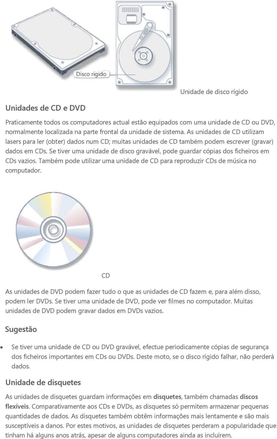 Se tiver uma unidade de disco gravável, pode guardar cópias dos ficheiros em CDs vazios. Também pode utilizar uma unidade de CD para reproduzir CDs de música no computador.