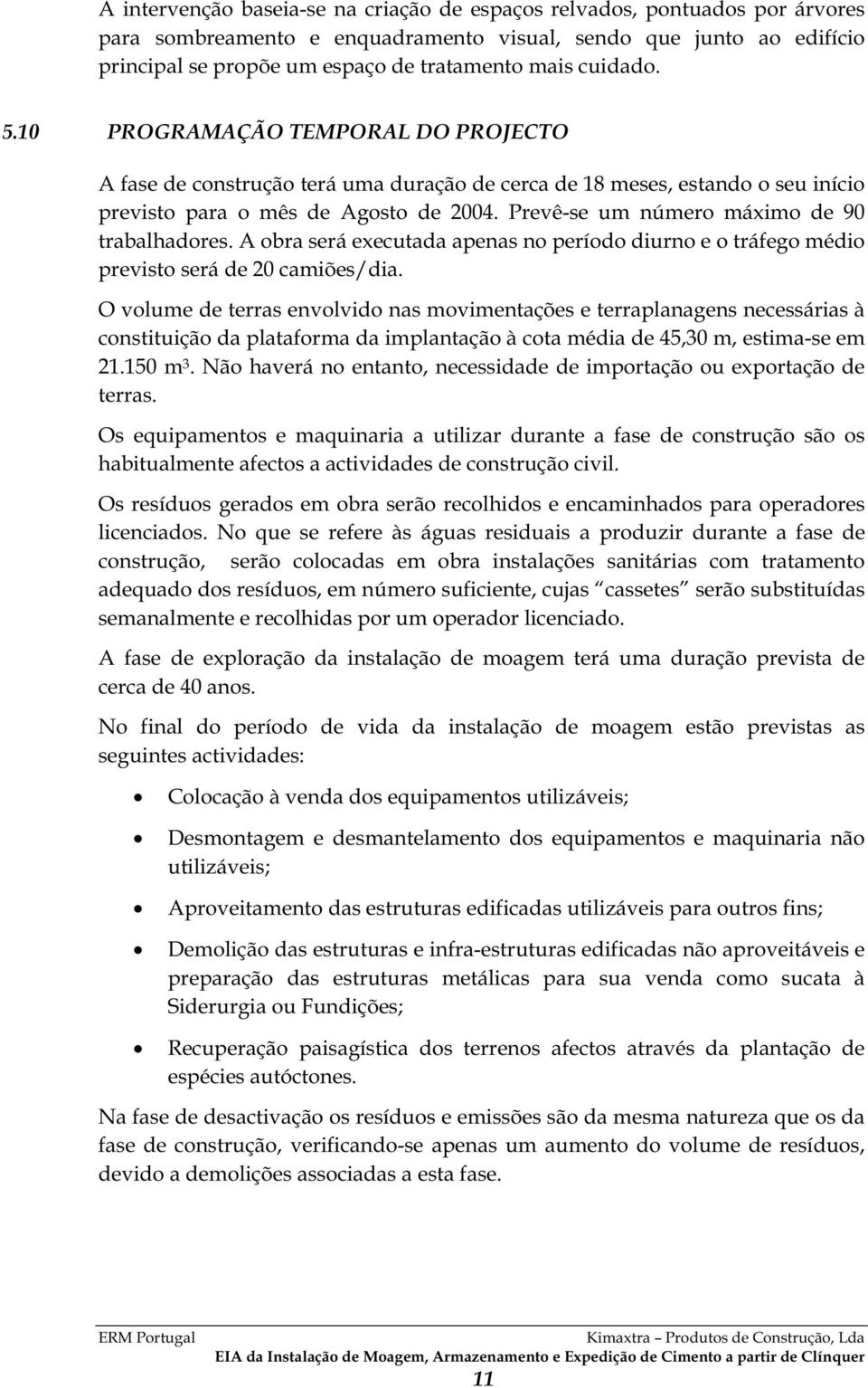 Prevê-se um número máximo de 90 trabalhadores. A obra será executada apenas no período diurno e o tráfego médio previsto será de 20 camiões/dia.