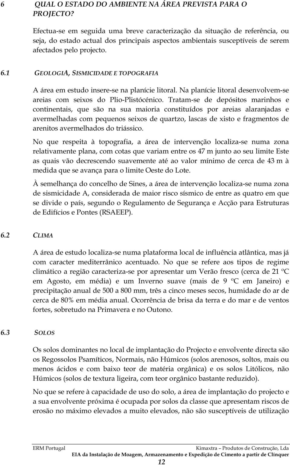 1 GEOLOGIA, SISMICIDADE E TOPOGRAFIA A área em estudo insere-se na planície litoral. Na planície litoral desenvolvem-se areias com seixos do Plio-Plistócénico.