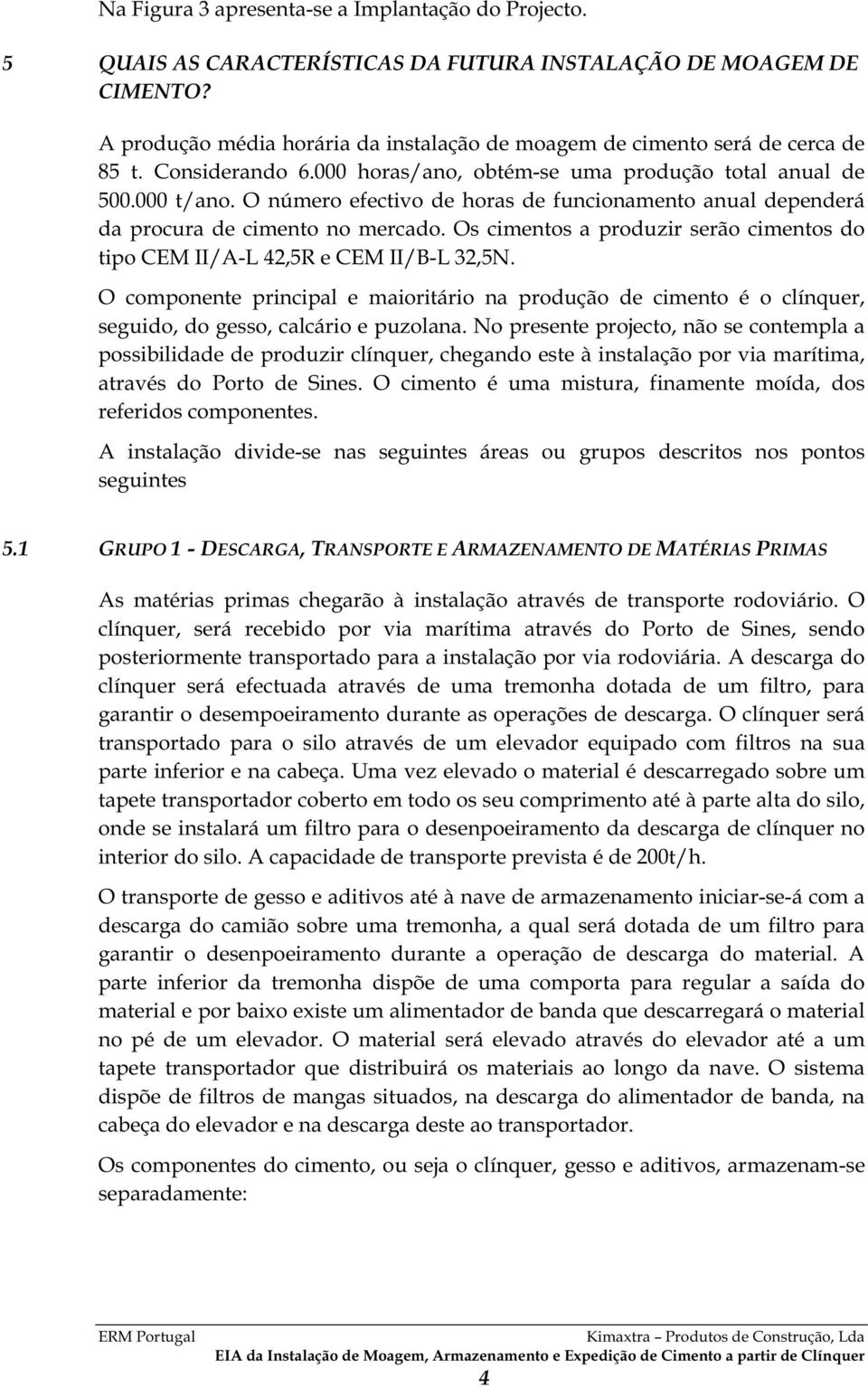 O número efectivo de horas de funcionamento anual dependerá da procura de cimento no mercado. Os cimentos a produzir serão cimentos do tipo CEM II/A-L 42,5R e CEM II/B-L 32,5N.