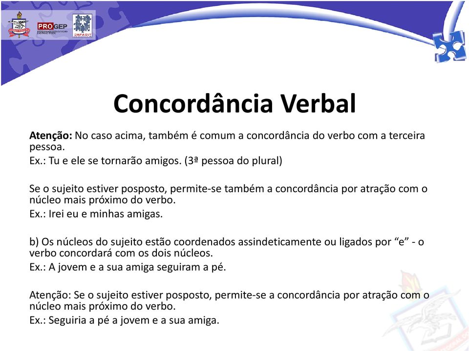 : Irei eu e minhas amigas. b) Os núcleos do sujeito estão coordenados assindeticamenteou ligados por e -o verbo concordará com os dois núcleos. Ex.